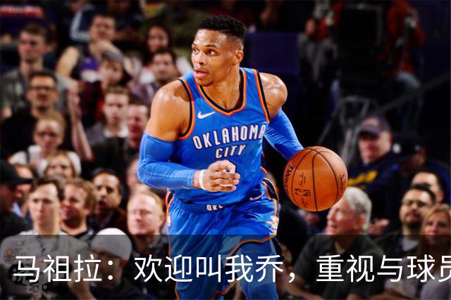 马祖拉：欢迎叫我乔，重视与球员的平等交流