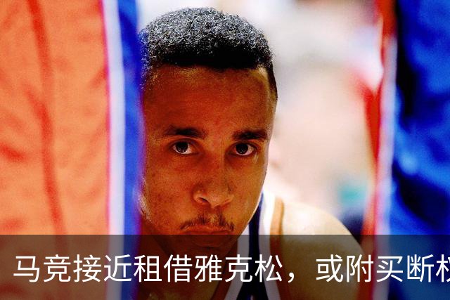 马竞接近租借雅克松，或附买断权