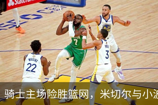 骑士主场险胜篮网，米切尔与小波特各显神威