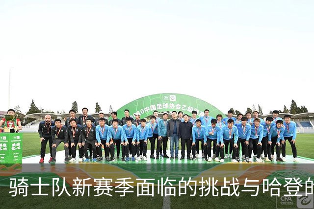 骑士队新赛季面临的挑战与哈登的角色