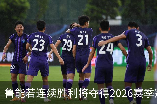 鲁能若连续胜利将夺得2026赛季冠军，球迷期待