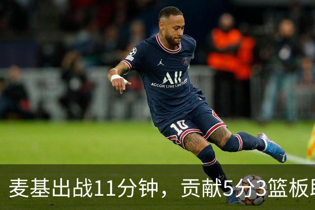 麦基出战11分钟，贡献5分3篮板助球队获胜