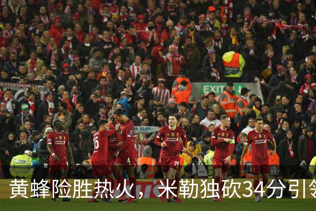 黄蜂险胜热火，米勒独砍34分引领球队