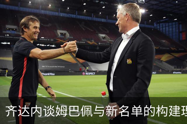 齐达内谈姆巴佩与新名单的构建理念