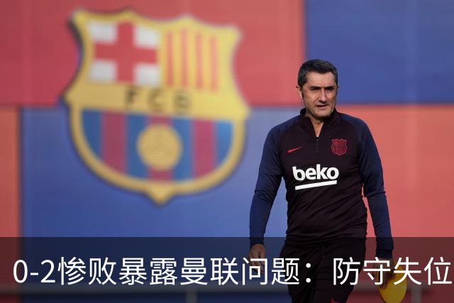 0-2惨败暴露曼联问题：防守失位、进攻无力