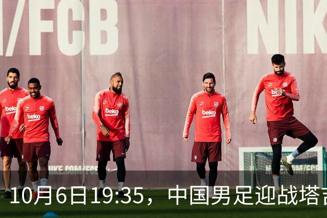 10月6日19:35，中国男足迎战塔吉克斯坦，期待实现S续佳绩