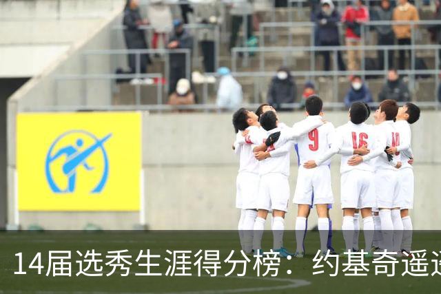 14届选秀生涯得分榜：约基奇遥遥领先