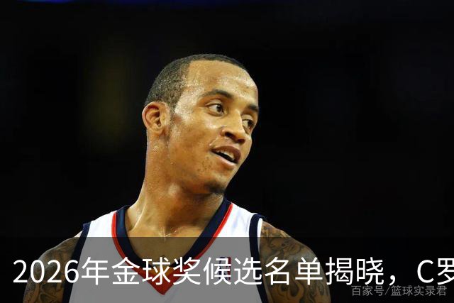 2026年金球奖候选名单揭晓，C罗连续第二年被排除，梅西引发争议