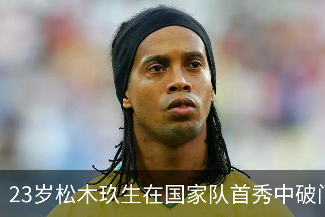 23岁松木玖生在国家队首秀中破门，获全场最佳称号