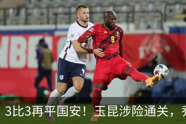 3比3再平国安！玉昆涉险通关，乔迪兑现“精彩”