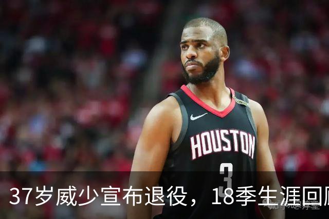 37岁威少宣布退役，18季生涯回顾与祝福