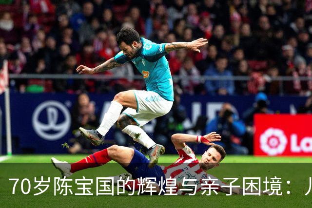 70岁陈宝国的辉煌与亲子困境：儿子成为心中的遗憾