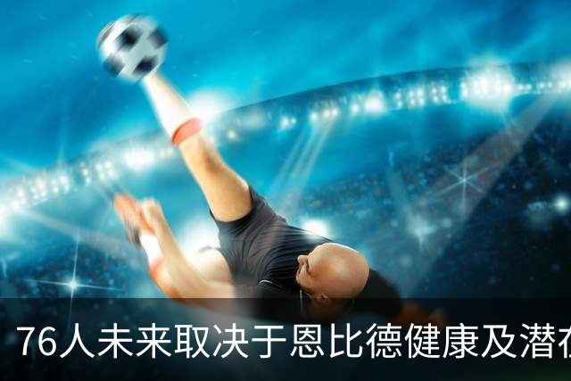 76人未来取决于恩比德健康及潜在交易