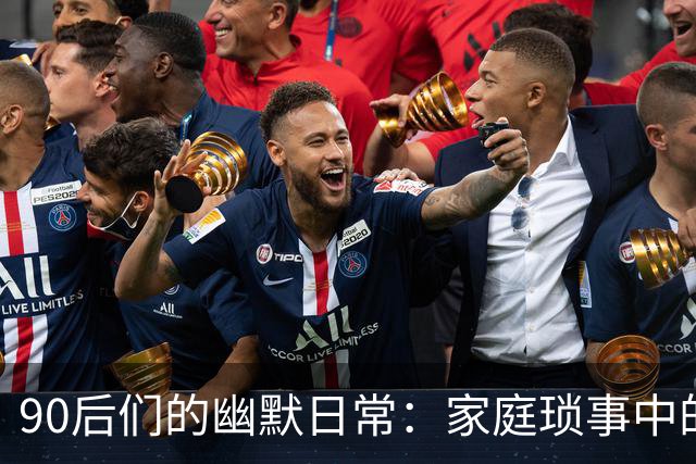 90后们的幽默日常：家庭琐事中的趣味
