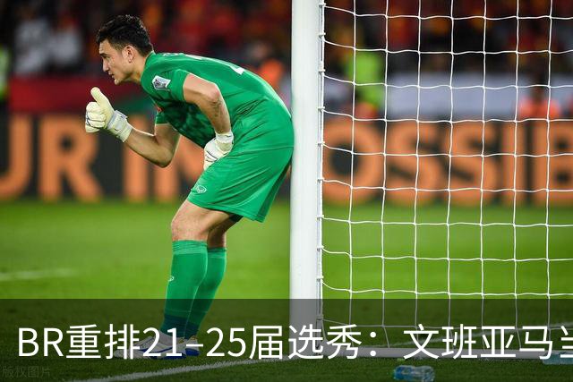 BR重排21–25届选秀：文班亚马当选状元