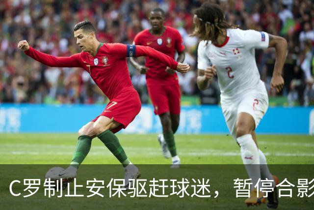 C罗制止安保驱赶球迷，暂停合影温暖小球迷