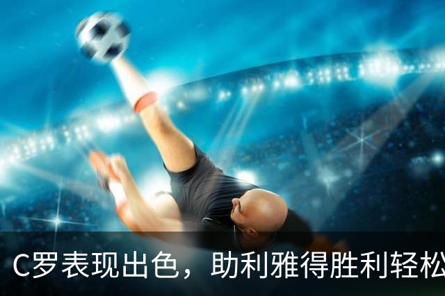 C罗表现出色，助利雅得胜利轻松取胜并荣膺MVP