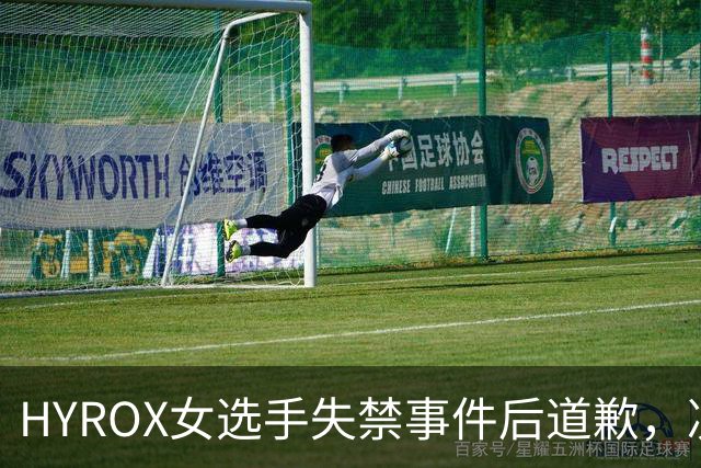 HYROX女选手失禁事件后道歉，决定放弃积分