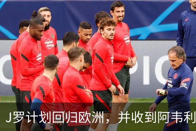 J罗计划回归欧洲，并收到阿韦利诺的邀请