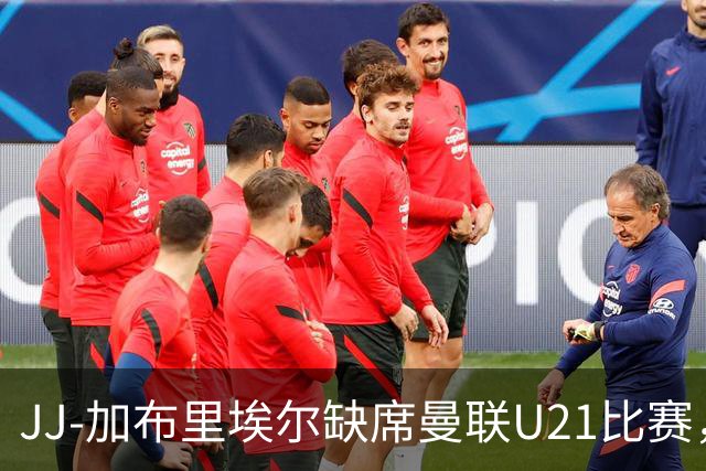 JJ-加布里埃尔缺席曼联U21比赛，决定不再训练