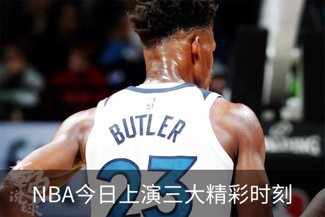 NBA今日上演三大精彩时刻