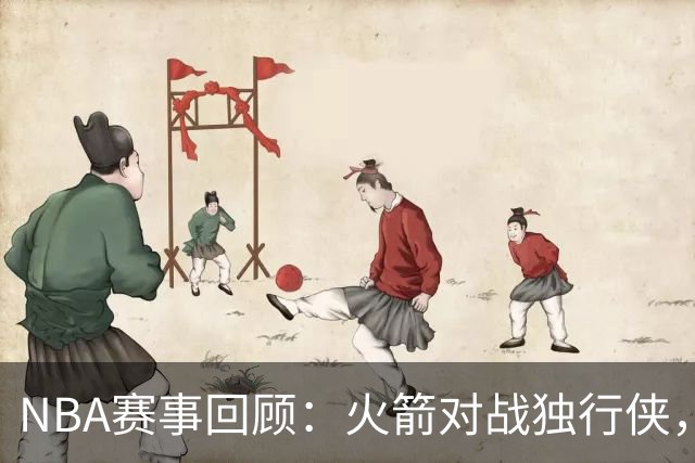 NBA赛事回顾：火箭对战独行侠，杜兰特激情庆祝
