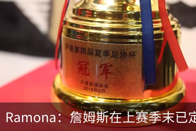 Ramona：詹姆斯在上赛季末已定离队