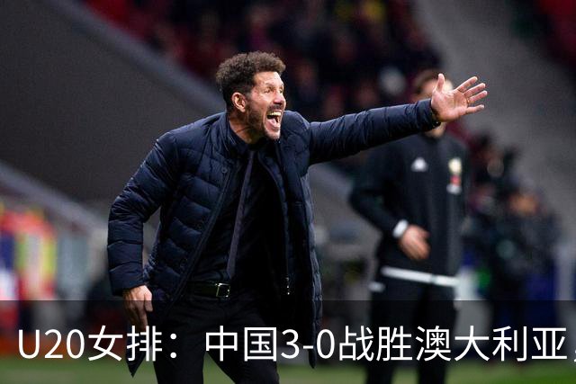 U20女排：中国3-0战胜澳大利亚，小组首名晋级八强