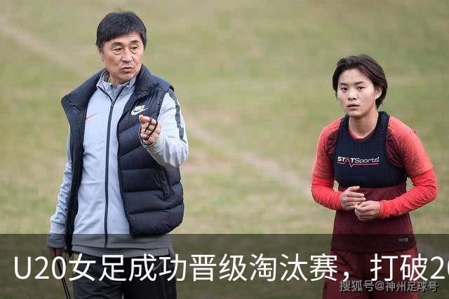 U20女足成功晋级淘汰赛，打破20年纪录，表现引人瞩目