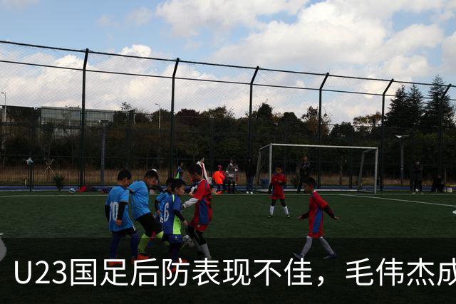U23国足后防表现不佳，毛伟杰成场上亮点