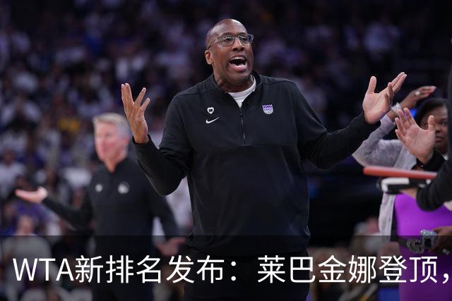 WTA新排名发布：莱巴金娜登顶，阿尼西莫娃跌出十强