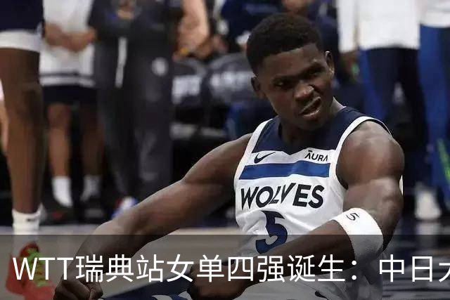 WTT瑞典站女单四强诞生：中日大战成看点